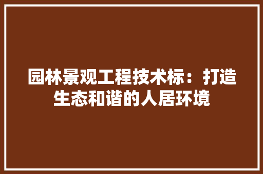 园林景观工程技术标：打造生态和谐的人居环境