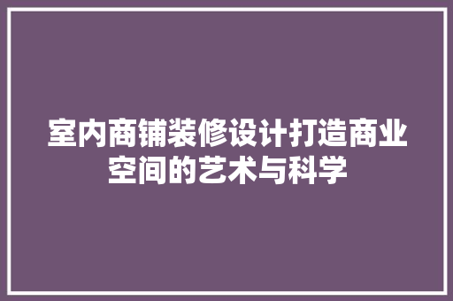 室内商铺装修设计打造商业空间的艺术与科学
