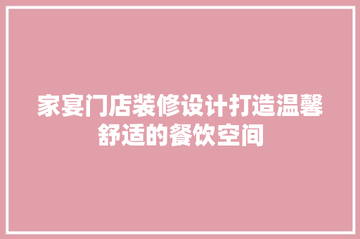家宴门店装修设计打造温馨舒适的餐饮空间 家居装修