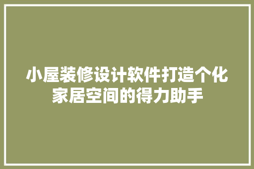小屋装修设计软件打造个化家居空间的得力助手