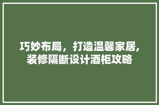 巧妙布局，打造温馨家居,装修隔断设计酒柜攻略