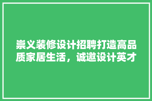 崇义装修设计招聘打造高品质家居生活，诚邀设计英才加入