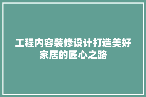 工程内容装修设计打造美好家居的匠心之路