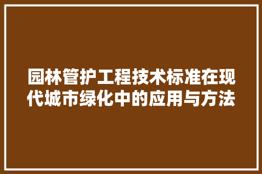 园林管护工程技术标准在现代城市绿化中的应用与方法