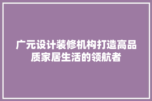 广元设计装修机构打造高品质家居生活的领航者