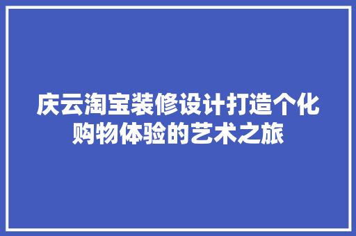 庆云淘宝装修设计打造个化购物体验的艺术之旅