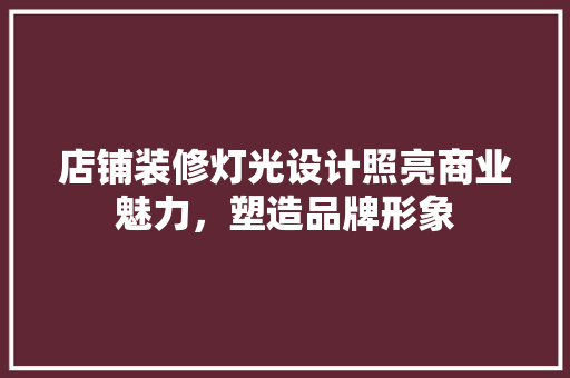 店铺装修灯光设计照亮商业魅力，塑造品牌形象