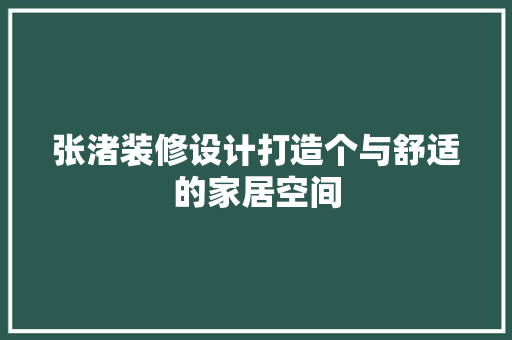 张渚装修设计打造个与舒适的家居空间