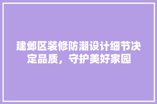 建邺区装修防潮设计细节决定品质，守护美好家园