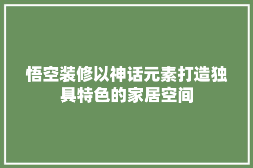 悟空装修以神话元素打造独具特色的家居空间
