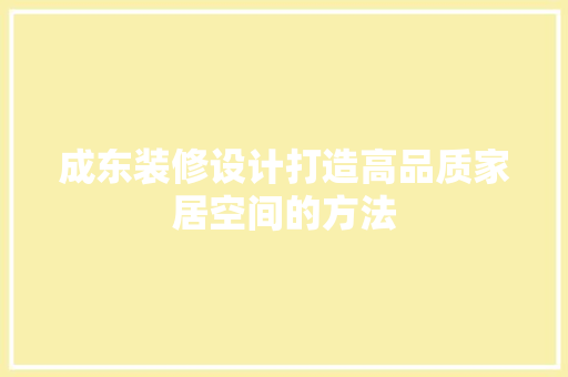 成东装修设计打造高品质家居空间的方法