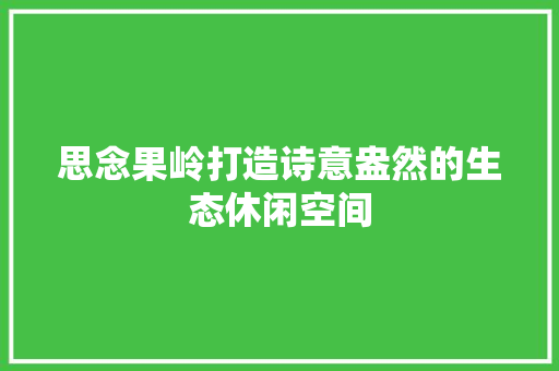思念果岭打造诗意盎然的生态休闲空间 木雕艺术