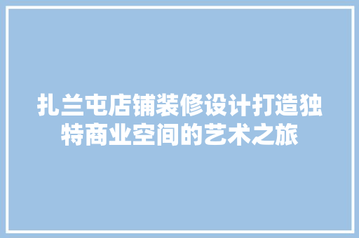扎兰屯店铺装修设计打造独特商业空间的艺术之旅