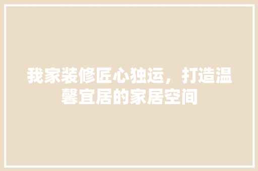 我家装修匠心独运，打造温馨宜居的家居空间