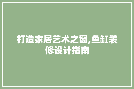 打造家居艺术之窗,鱼缸装修设计指南