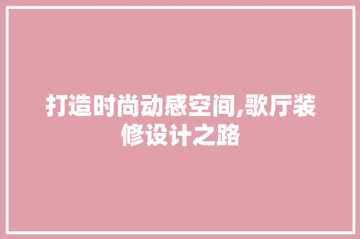 打造时尚动感空间,歌厅装修设计之路 现代风格装饰