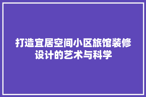 打造宜居空间小区旅馆装修设计的艺术与科学