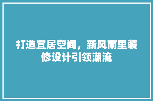 打造宜居空间，新风南里装修设计引领潮流