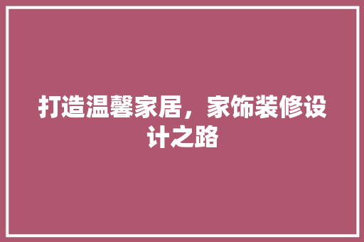 打造温馨家居，家饰装修设计之路