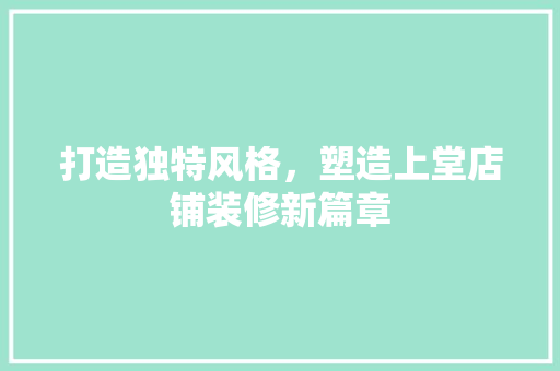 打造独特风格，塑造上堂店铺装修新篇章