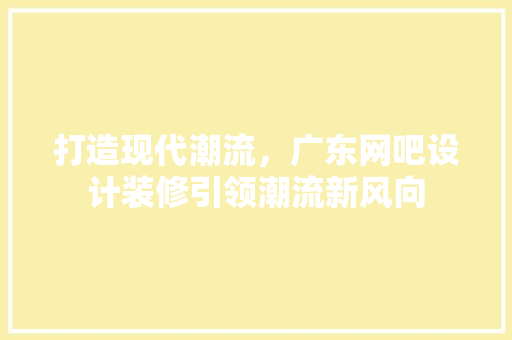 打造现代潮流，广东网吧设计装修引领潮流新风向 室内设计