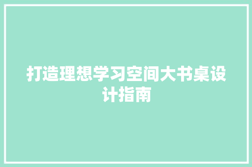 打造理想学习空间大书桌设计指南