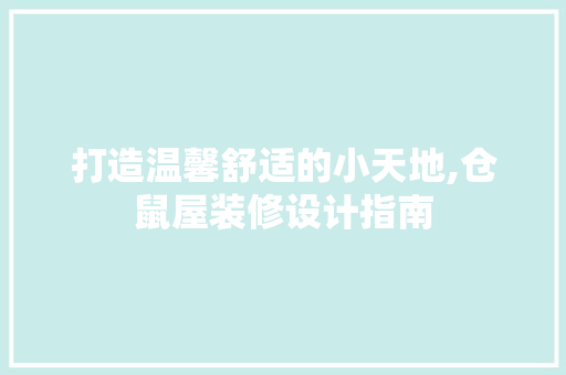打造温馨舒适的小天地,仓鼠屋装修设计指南