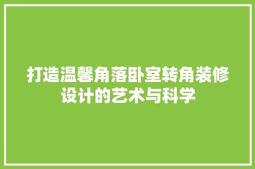打造温馨角落卧室转角装修设计的艺术与科学