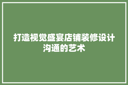 打造视觉盛宴店铺装修设计沟通的艺术 现代风格装饰