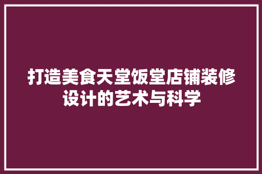 打造美食天堂饭堂店铺装修设计的艺术与科学