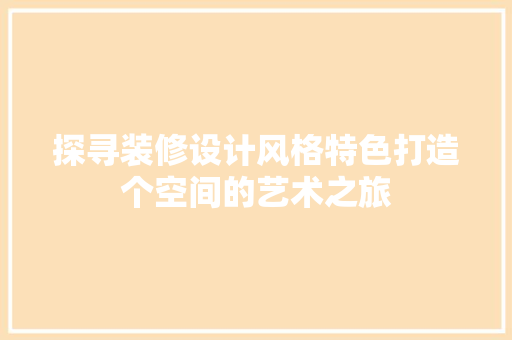 探寻装修设计风格特色打造个空间的艺术之旅