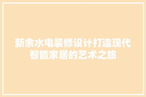 新余水电装修设计打造现代智能家居的艺术之旅