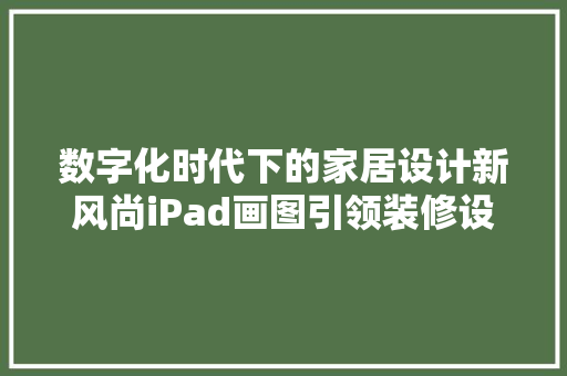 数字化时代下的家居设计新风尚iPad画图引领装修设计新潮流 地板材料