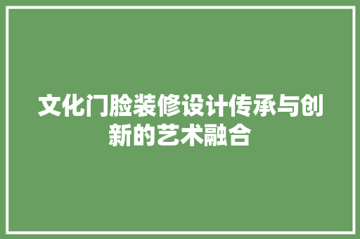 文化门脸装修设计传承与创新的艺术融合