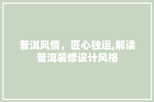 普洱风情，匠心独运,解读普洱装修设计风格