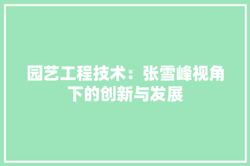 园艺工程技术：张雪峰视角下的创新与发展 现代风格装饰