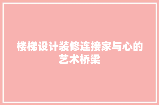 楼梯设计装修连接家与心的艺术桥梁