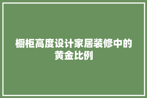橱柜高度设计家居装修中的黄金比例