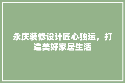 永庆装修设计匠心独运，打造美好家居生活