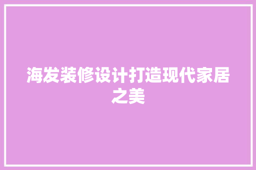 海发装修设计打造现代家居之美