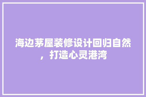 海边茅屋装修设计回归自然，打造心灵港湾