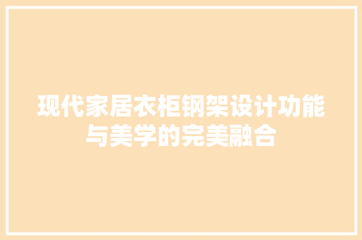 现代家居衣柜钢架设计功能与美学的完美融合