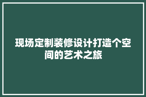 现场定制装修设计打造个空间的艺术之旅