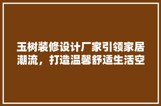 玉树装修设计厂家引领家居潮流，打造温馨舒适生活空间