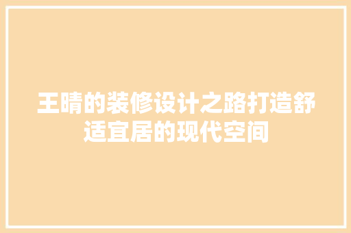 王晴的装修设计之路打造舒适宜居的现代空间