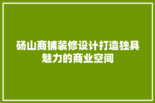 砀山商铺装修设计打造独具魅力的商业空间