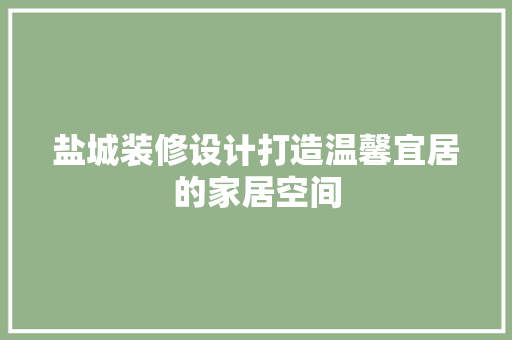 盐城装修设计打造温馨宜居的家居空间