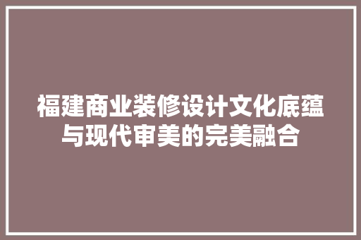 福建商业装修设计文化底蕴与现代审美的完美融合