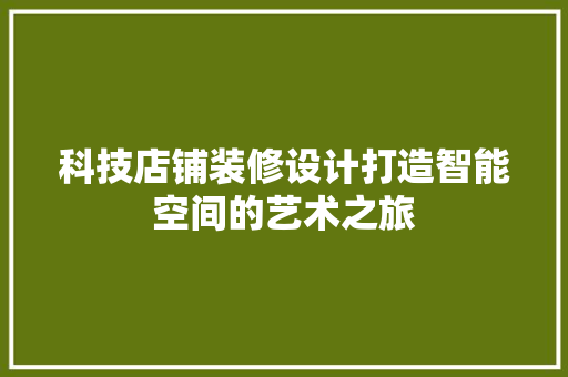 科技店铺装修设计打造智能空间的艺术之旅