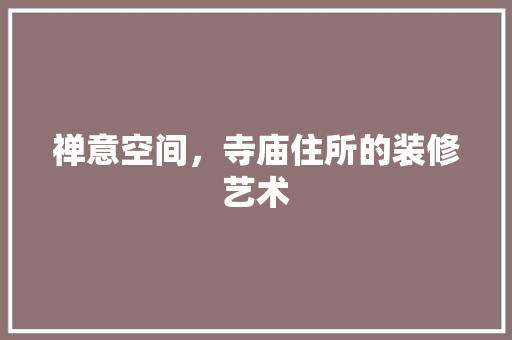 禅意空间，寺庙住所的装修艺术